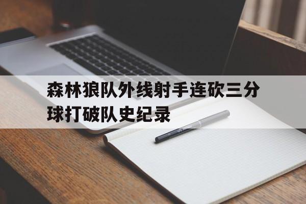 B体育体育官网app-森林狼队外线射手连砍三分球打破队史纪录
