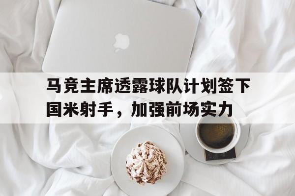 包含马竞主席透露球队计划签下国米射手，加强前场实力的词条